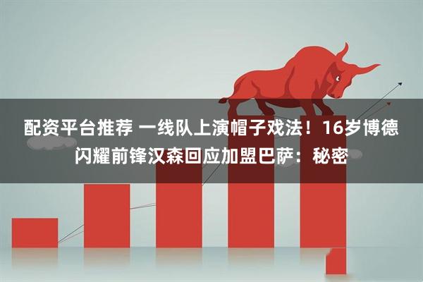 配资平台推荐 一线队上演帽子戏法！16岁博德闪耀前锋汉森回应加盟巴萨：秘密