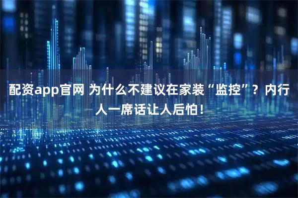 配资app官网 为什么不建议在家装“监控”？内行人一席话让人后怕！